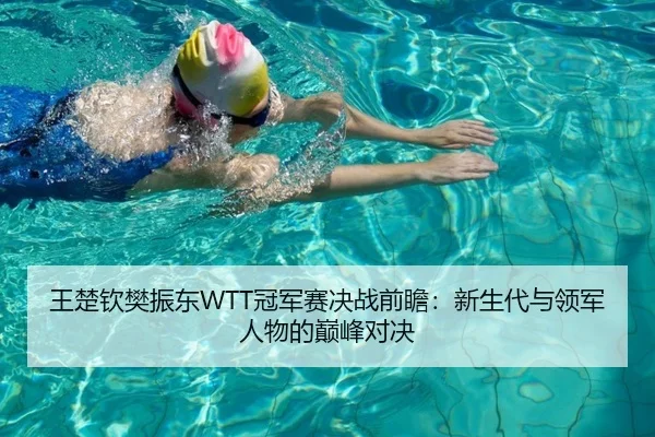 王楚钦樊振东WTT冠军赛决战前瞻：新生代与领军人物的巅峰对决
