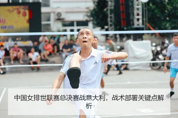 中国女排世联赛总决赛战意大利，战术部署关键点解析