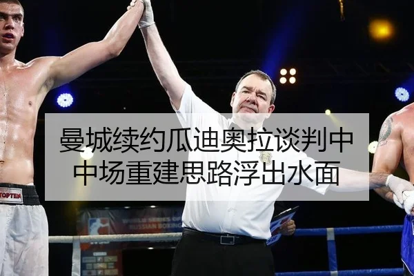 曼城续约瓜迪奥拉谈判中 中场重建思路浮出水面