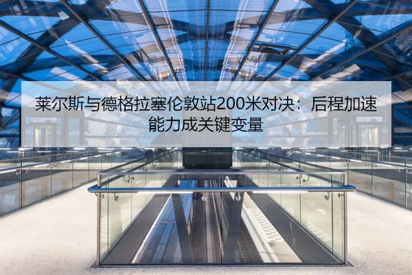 莱尔斯与德格拉塞伦敦站200米对决：后程加速能力成关键变量